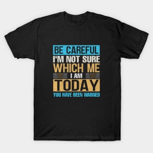 Be careful I'm not sure Which me i am today you have been warned T-Shirt